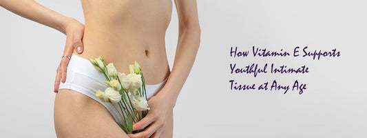 How Vitamin E Supports Youthful Intimate Tissue at Any Age