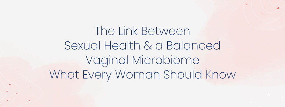 The Link Between Sexual Health and a Balanced Vaginal Microbiome: What Every Woman Should Know